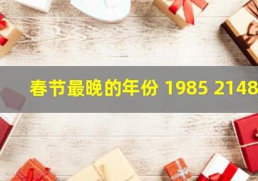 春节最晚的年份 1985 2148